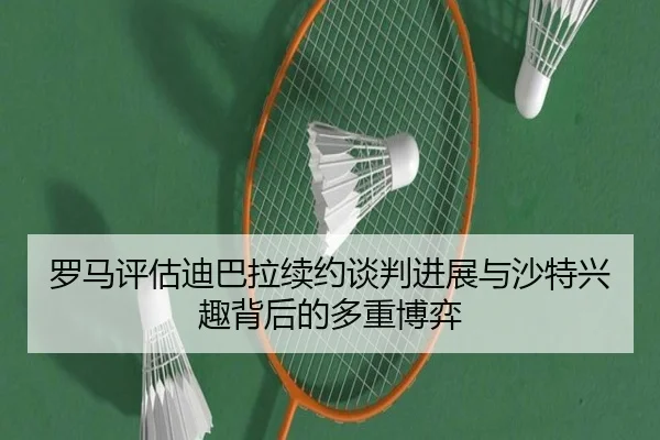 罗马评估迪巴拉续约谈判进展与沙特兴趣背后的多重博弈